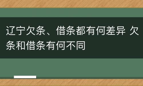 辽宁欠条、借条都有何差异 欠条和借条有何不同