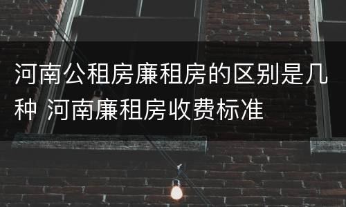 河南公租房廉租房的区别是几种 河南廉租房收费标准