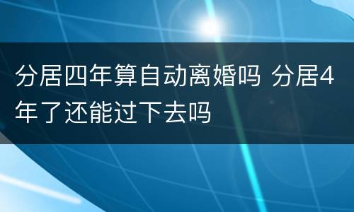 分居四年算自动离婚吗 分居4年了还能过下去吗