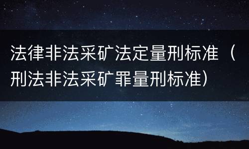 法律非法采矿法定量刑标准（刑法非法采矿罪量刑标准）