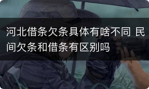 河北借条欠条具体有啥不同 民间欠条和借条有区别吗