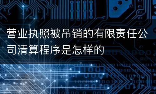 营业执照被吊销的有限责任公司清算程序是怎样的