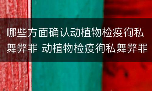 哪些方面确认动植物检疫徇私舞弊罪 动植物检疫徇私舞弊罪是故意犯罪正确还是错误