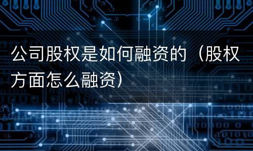 公司股权是如何融资的（股权方面怎么融资）