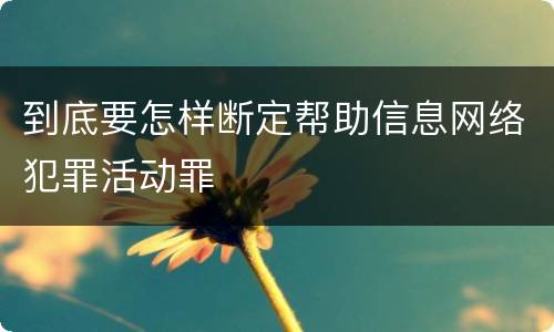 到底要怎样断定帮助信息网络犯罪活动罪