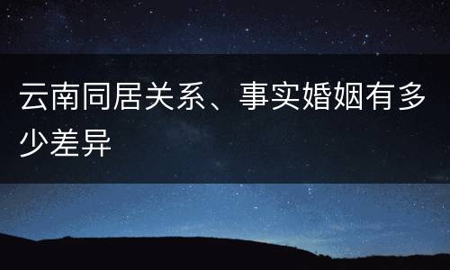 云南同居关系、事实婚姻有多少差异