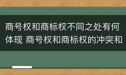 商号权和商标权不同之处有何体现 商号权和商标权的冲突和解决