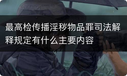 最高检传播淫秽物品罪司法解释规定有什么主要内容