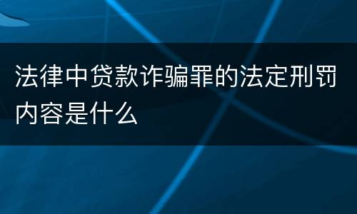 法律中贷款诈骗罪的法定刑罚内容是什么