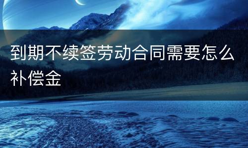 到期不续签劳动合同需要怎么补偿金