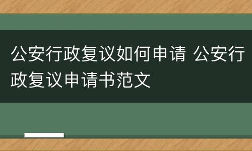 公安行政复议如何申请 公安行政复议申请书范文