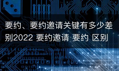 要约、要约邀请关键有多少差别2022 要约邀请 要约 区别