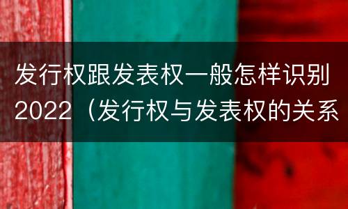 发行权跟发表权一般怎样识别2022（发行权与发表权的关系）
