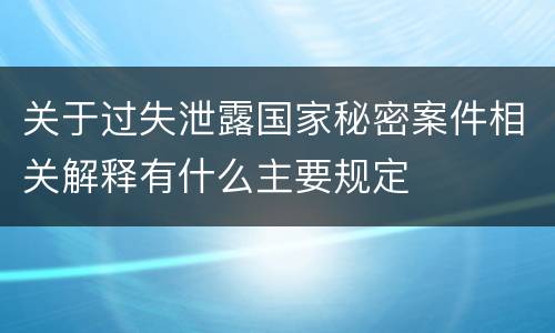 关于过失泄露国家秘密案件相关解释有什么主要规定