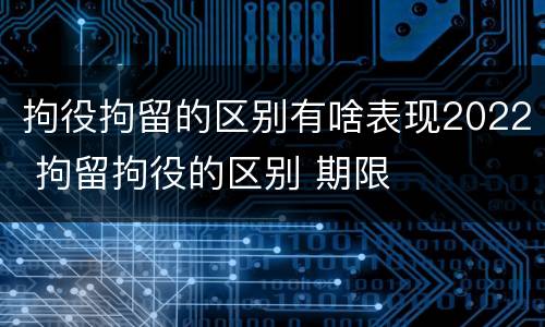 拘役拘留的区别有啥表现2022 拘留拘役的区别 期限