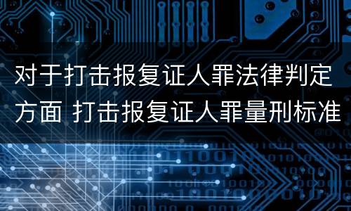 对于打击报复证人罪法律判定方面 打击报复证人罪量刑标准