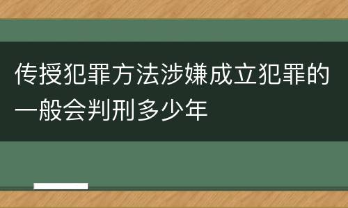 传授犯罪方法涉嫌成立犯罪的一般会判刑多少年