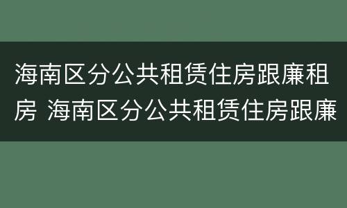 海南区分公共租赁住房跟廉租房 海南区分公共租赁住房跟廉租房吗