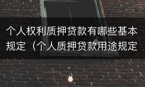 个人权利质押贷款有哪些基本规定（个人质押贷款用途规定）