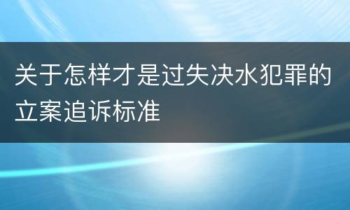 关于怎样才是过失决水犯罪的立案追诉标准