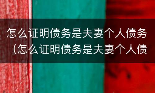 怎么证明债务是夫妻个人债务（怎么证明债务是夫妻个人债务关系）