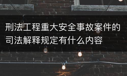 刑法工程重大安全事故案件的司法解释规定有什么内容