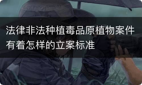 法律非法种植毒品原植物案件有着怎样的立案标准