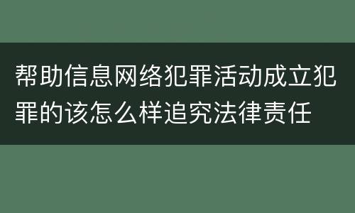 帮助信息网络犯罪活动成立犯罪的该怎么样追究法律责任