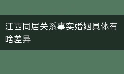 江西同居关系事实婚姻具体有啥差异