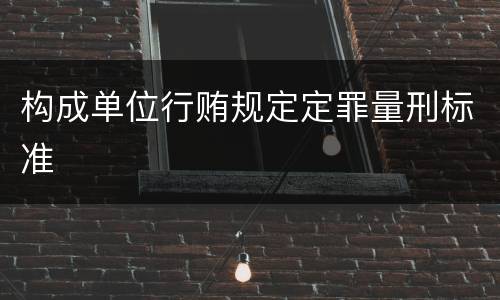 构成单位行贿规定定罪量刑标准