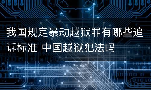 我国规定暴动越狱罪有哪些追诉标准 中国越狱犯法吗