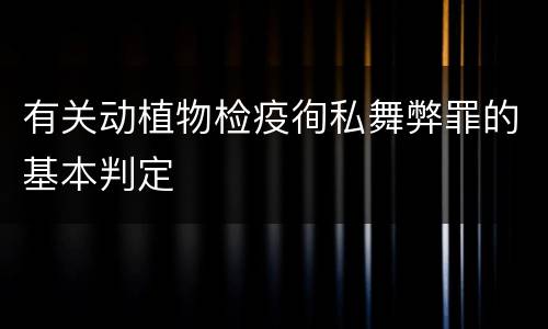 有关动植物检疫徇私舞弊罪的基本判定