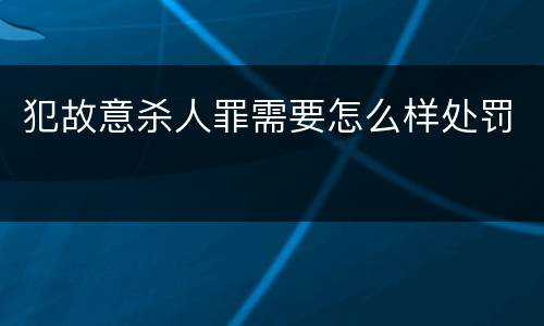 犯故意杀人罪需要怎么样处罚