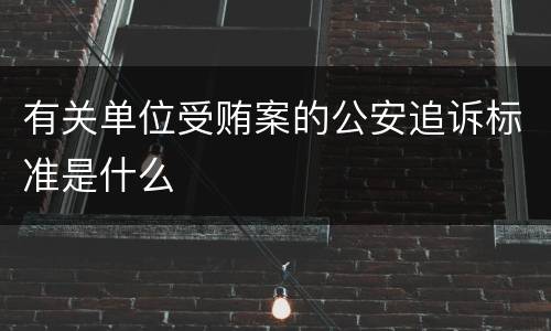 有关单位受贿案的公安追诉标准是什么