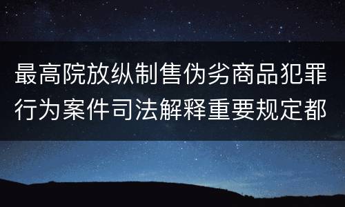 最高院放纵制售伪劣商品犯罪行为案件司法解释重要规定都有哪些