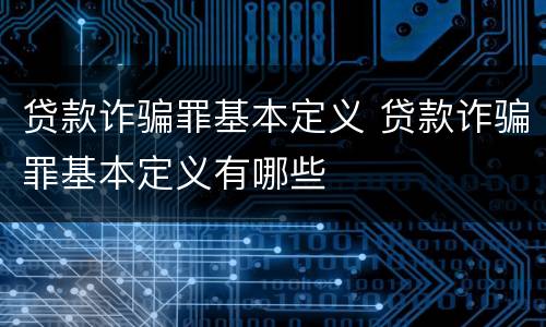 贷款诈骗罪基本定义 贷款诈骗罪基本定义有哪些