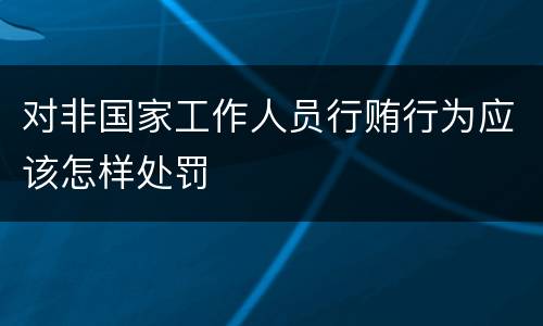 对非国家工作人员行贿行为应该怎样处罚