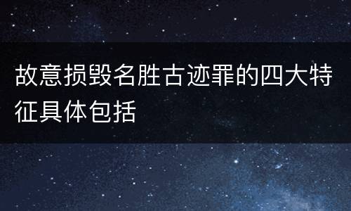 故意损毁名胜古迹罪的四大特征具体包括
