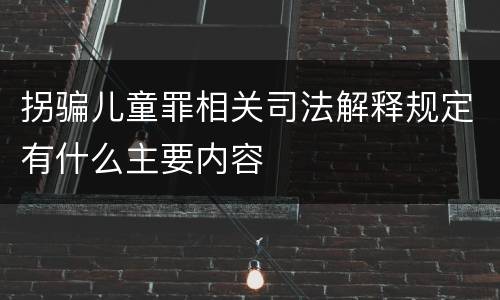拐骗儿童罪相关司法解释规定有什么主要内容