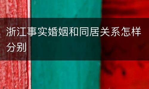 浙江事实婚姻和同居关系怎样分别