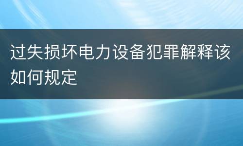 过失损坏电力设备犯罪解释该如何规定