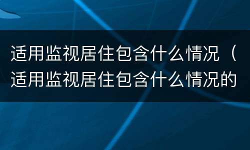适用监视居住包含什么情况（适用监视居住包含什么情况的）