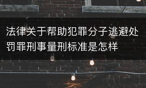 法律关于帮助犯罪分子逃避处罚罪刑事量刑标准是怎样