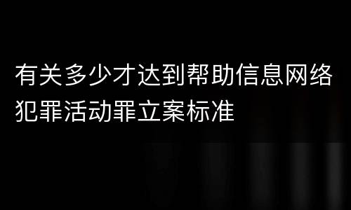 有关多少才达到帮助信息网络犯罪活动罪立案标准