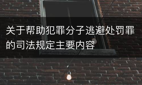 关于帮助犯罪分子逃避处罚罪的司法规定主要内容