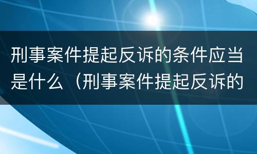 刑事案件提起反诉的条件应当是什么（刑事案件提起反诉的条件应当是什么）