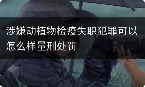 涉嫌动植物检疫失职犯罪可以怎么样量刑处罚