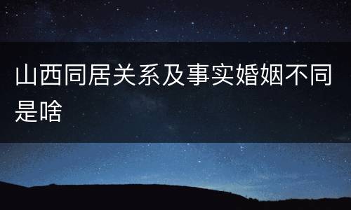 山西同居关系及事实婚姻不同是啥
