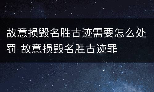 故意损毁名胜古迹需要怎么处罚 故意损毁名胜古迹罪