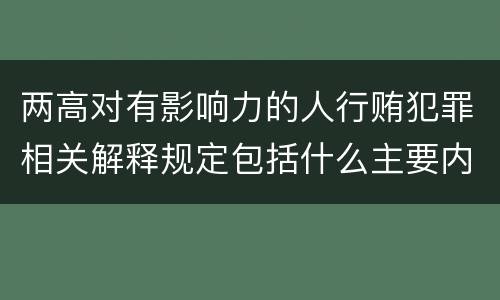 两高对有影响力的人行贿犯罪相关解释规定包括什么主要内容